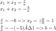 x_1 \times x_2 = \frac{c}{a}\\x_1 + x_2 = -\frac{b}{a}\\\\\frac{c}{a} = -6 = x_2 = \frac{-6}{-6}=1\\\frac{b}{a}=-(-5) ÷ 1=b=5