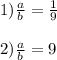 1) \frac{a}{b} = \frac{1}{9} \\ \\ 2) \frac{a}{b} = 9