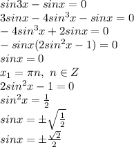 sin3x-sinx=0&#10;\\3sinx-4sin^3x-sinx=0&#10;\\-4sin^3x+2sinx=0&#10;\\-sinx(2sin^2x-1)=0&#10;\\sinx=0&#10;\\x_1=\pi n,\ n \in Z&#10;\\2sin^2x-1=0&#10;\\sin^2x= \frac{1}{2} &#10;\\sinx=\pm \sqrt{\frac{1}{2} }&#10;\\sinx= \pm \frac{\sqrt{2}}{2}