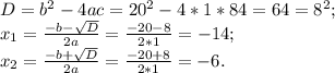 D= b^2- 4ac= 20^2-4*1* 84= 64= 8^2; \\ &#10;x_1= \frac{-b- \sqrt{D} }{2a}= \frac{-20-8}{2*1}= -14; \\ &#10;x_2= \frac{-b+ \sqrt{D} }{2a}= \frac{-20+8}{2*1}= -6.