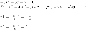 -3x^2+5x+2=0 \\ D=5^2-4*(-3)*2= \sqrt{25+24} = \sqrt{49} =б7 \\ \\ x1= \frac{-5+7}{6} =- \frac{1}{3} \\ \\ x2=\frac{-5-7}{6} =2