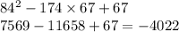 84 ^{2} - 174 \times 67 + 67 \\ 7569 - 11658 + 67 = - 4022