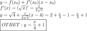 y=f(x_0)+f'(x_0)(x-x_0 )\\f'(x)=(\sqrt{x})'=\frac{1}{2\sqrt{x}}\\y=\sqrt{4}+\frac{1}{2\sqrt{4}}(x-4)=2+\frac{x}{4}-1=\frac{x}{4}+1\\ \boxed{OTBET: y=\frac{x}{4}+1}