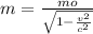 m=\frac{mo}{ \sqrt{1- \frac{v^{2} }{ c^{2} } } }