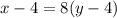 x - 4 = 8(y-4)