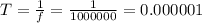 T= \frac{1}{f} = \frac{1}{1000000} = 0.000001