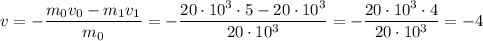 v = - \dfrac{m_0 v_0 - m_1 v_1}{m_0} = -\dfrac{20 \cdot 10^3 \cdot 5 - 20 \cdot 10^3}{20 \cdot 10^3} = -\dfrac{20 \cdot 10^3 \cdot 4}{20 \cdot 10^3} = -4