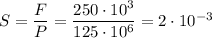 S = \dfrac{F}{P} = \dfrac{250 \cdot 10^3}{125 \cdot 10^6} = 2 \cdot 10^{-3}