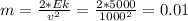 m= \frac{2*Ek}{ v^{2} } = \frac{2*5000}{ 1000^{2} } = 0.01