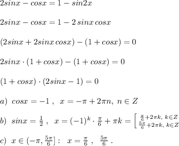 2sinx-cosx=1-sin2x\\\\2sinx-cosx=1-2\, sinx\, cosx\\\\(2sinx+2sinx\, cosx)-(1+cosx)=0\\\\2sinx\cdot (1+cosx)-(1+cosx)=0\\\\(1+cosx)\cdot (2sinx-1)=0\\\\a)\; \; cosx=-1\; ,\; \; x=-\pi +2\pi n,\; n\in Z\\\\b)\; \; sinx= \frac{1}{2}\; ,\; \; x=(-1)^{k}\cdot \frac{\pi}{6}+\pi k=\left [ {{\frac{\pi}{6}+2\pi k,\; k\in Z} \atop { \frac{5\pi }{6}+2\pi k,\; k\in Z }} \right. \\\\c)\; \; x\in (-\pi ,\frac{5\pi }{6}]:\; \; x= \frac{\pi }{6}\; ,\; \; \frac{5\pi }{6}\; .