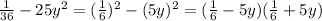 \frac{1}{36}-25 y^{2} =( \frac{1}{6}) ^{2} -(5y) ^{2} =( \frac{1}{6}-5y)( \frac{1}{6}+5y)