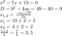 x^2 -7x+10=0\\D=b^2 - 4ac=49-40=9\\x_{1,2}=\frac{-b\pm \sqrt{D}}{2a}\\x_1 = 10 \div 2 = 5\\x_2=4\div 2 = 2 \\ \frac{5+2}{2}=\frac{7}{2}=3,5