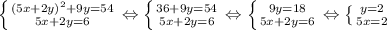 \left \{ {{(5x+2y)^2+9y=54} \atop {5x+2y=6}} \right. \Leftrightarrow&#10; \left \{ {{36+9y=54} \atop {5x+2y=6}} \right.\Leftrightarrow&#10; \left \{ {{9y=18} \atop {5x+2y=6}} \right. \Leftrightarrow&#10; \left \{ {{y=2} \atop {5x=2}} \right. &#10;