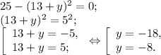 25- (13+y)^{2} =0;\\(13+y)^{2} = 5^{2} ;\\\left [ \begin{array}{lcl} {{13+y=-5,} \\ {13+y=5;}} \end{array} \right.\Leftrightarrow\left [ \begin{array}{lcl} {{y=-18,} \\ {y=-8.}} \end{array} \right.