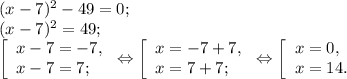 (x-7)^{2} -49=0;\\(x-7)^{2} =49;\\\left [ \begin{array}{lcl} {{x-7=-7,} \\ {x-7=7;}} \end{array} \right.\Leftrightarrow\left [ \begin{array}{lcl} {{x=-7+7,} \\ {x=7+7;}} \end{array} \right.\Leftrightarrow \left [ \begin{array}{lcl} {{x=0,} \\ {x=14.}} \end{array} \right.