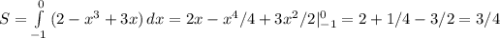 S= \int\limits^0_{-1} {(2-x^3+3x)} \, dx =2x-x^4/4+3x^2/2|^0_{-1}=2+1/4-3/2=3/4