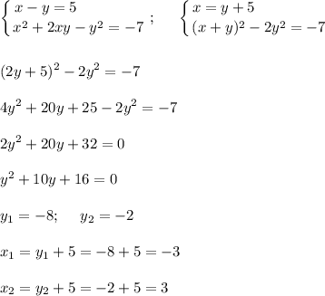 \displaystyle \left \{ {{x-y=5~~~~~~~~~~~~~} \atop {x^2+2xy-y^2=-7}} \right. ;~~~~ \left \{ {{x=y+5~~~~~~~~~~~~~~} \atop {(x+y)^2-2y^2=-7}} \right. \\ \\ \\ (2y+5)^2-2y^2=-7\\ \\ 4y^2+20y+25-2y^2=-7\\ \\ 2y^2+20y+32=0\\\\ y^2+10y+16=0\\ \\ y_1=-8;~~~~ y_2=-2\\ \\ x_1=y_1+5=-8+5=-3\\ \\ x_2=y_2+5=-2+5=3