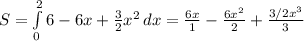 S= \int\limits^2_0 {6-6x+ \frac{3}{2}x^2 } \, dx= \frac{6x}{1}- \frac{6x^2}{2}+ \frac{3/2x^3}{3}