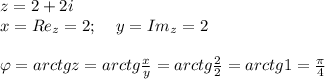 z=2+2i\\x=Re_z=2;\; \; \; \; y=Im_z=2\\\\\varphi=arctgz=arctg \frac{x}{y} =arctg \frac{2}{2}=arctg1= \frac{ \pi }{4}