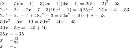 (2x - 7)(x + 1) + 3(4x - 1)(4x + 1) = 2(5x - 2 {)}^{2} - 53 \\ 2 {x}^{2} + 2x - 7x - 7 + 3(16 {x}^{2} - 1) = 2(25 {x}^{2} - 20x + 4) - 53 \\ 2 {x}^{2} - 5x - 7+ 48 {x}^{2} - 3 = 50 {x}^{2} - 40x + 8 - 53 \\ 50 {x}^{2} - 5x -10 = 50 {x}^{2} - 4 0x - 45 \\ 40x - 5x = - 45 + 10 \\ 35x = - 35 \\ x = - \frac{35}{35} \\ x = - 1