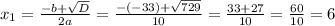 x_{1}=\frac{-b+\sqrt{D}}{2a}=\frac{-(-33)+\sqrt{729}}{10}=\frac{33+27}{10}= \frac{60}{10}=6