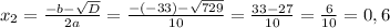 x_{2}=\frac{-b-\sqrt{D}}{2a}=\frac{-(-33)-\sqrt{729}}{10}=\frac{33-27}{10}= \frac{6}{10}=0,6