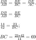 \frac{DB}{AB} = \frac{BE}{BC} = \frac{DE}{AC} . \\ \\ &#10; \frac{DB}{AB} = \frac{BE}{BC} \\ \\ &#10; \frac{14}{42} = \frac{23}{BC} ; \\ \\ &#10;BC= \frac{23*42}{14}=69