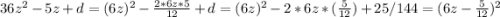 36z^2-5z+d=(6z)^2- \frac{2*6z*5}{12} +d=(6z)^2-2*6z* ( \frac{5}{12} )+25/144=(6z- \frac{5}{12} )^2