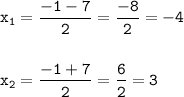 \tt\displaystyle x_1=\frac{-1-7}{2}=\frac{-8}{2}=-4\\\\\\x_2=\frac{-1+7}{2}=\frac{6}{2} =3