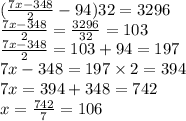 ( \frac{7x - 348}{2} - 94)32 = 3296 \\ \frac{7x - 348}{2} = \frac{3296}{32} = 103 \\ \frac{7x - 348}{2} = 103 + 94 = 197 \\ 7x - 348 = 197 \times 2 = 394 \\ 7x = 394 + 348 = 742 \\ x = \frac{742}{7} = 106
