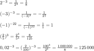 2^{-3}=\frac{1}{2^3}=\frac{1}{8}\\\\(-3)^{-3}=\frac{1}{(-3)^3}=-\frac{1}{27}\\\\(-1)^{-22}=\frac{1}{(-1)^{22}}=\frac{1}{1}=1\\\\(\frac{2}{5})^3=\frac{2^3}{5^3}=\frac{8}{125}\\\\0,02^{-3}=(\frac{2}{100})^{-3}=\frac{100^3}{2^3}=\frac{1\, 000\, 000}{8}=125\, 000