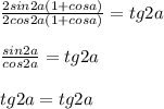 \frac{2sin2a(1+cosa)}{2cos2a(1+cosa)}=tg2a\\\\ \frac{sin2a}{cos2a}=tg2a\\\\ tg2a=tg2a