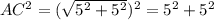 AC^2=(\sqrt{5^2+5^2})^2=5^2+5^2