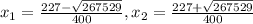 x_1= \frac{227- \sqrt{267529} }{400}, x_2= \frac{227+ \sqrt{267529} }{400}