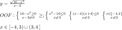 y= \frac{\sqrt{16-x^2}}{x-3}\\\\OOF: \left \{ {{16-x^2 \geq 0} \atop {x-3\ne 0}} \right. \geq ; \left \{ {{x^2-16 \leq 0} \atop {x\ne 3}} \right. \; \left \{ {{(x-4)(x+4) \leq 0} \atop {x\ne 3}} \right. \; \left \{ {{x\in [-4,4\, ]} \atop {x\ne 3}} \right. \\\\x\in [-4,3)\cup (3,4\, ]