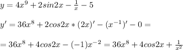 y=4x^9+2sin2x- \frac{1}{x} -5 \\ \\ y' =36x^8+2cos2x*(2x)'- (x^{-1})' -0 = \\ \\ = 36x^8 +4cos2x-( -1)x^{-2} = 36x^8 +4cos2x + \frac{1}{x^2}