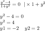 \frac{ {y}^{2} - 4}{1 + {y}^{2} } = 0 \: \: \: | \times 1 + {y}^{2} \\ \\ {y}^{2} - 4 = 0 \\ {y}^{2} = 4 \\ y1 = - 2 \: \: \: \: \: y2 = 2