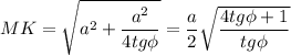 MK=\sqrt{a^{2}+\dfrac{a^{2}}{4tg\phi }}=\dfrac{a}{2}\sqrt{\dfrac{4tg\phi +1}{tg\phi}}