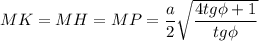 MK=MH=MP=\dfrac{a}{2}\sqrt{\dfrac{4tg\phi +1}{tg\phi}}