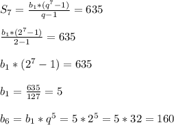 S_7=\frac{b_1*(q^7-1)}{q-1}=635 \\\\ \frac{b_1*(2^7-1)}{2-1}=635 \\\\ b_1*(2^7-1)=635 \\\\ b_1=\frac{635}{127}=5 \\\\ b_6=b_1*q^5=5*2^5=5*32=160