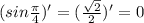 (sin \frac{\pi}{4} )' = ( \frac{ \sqrt{2} }{2} )' = 0