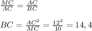 \frac{MC}{AC} = \frac{AC}{BC} \\ \\ BC = \frac{AC^2}{MC} = \frac{12^2}{10} =14,4