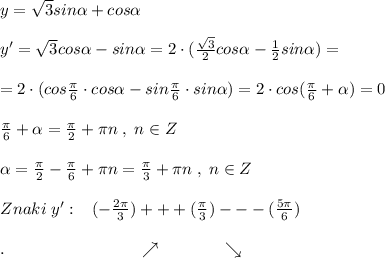 y=\sqrt{3}sin \alpha +cos \alpha \\\\y'=\sqrt3cos \alpha -sin \alpha =2\cdot (\frac{\sqrt3}{2}cos \alpha -\frac{1}{2}sin \alpha )=\\\\=2\cdot (cos\frac{\pi}{6}\cdot cos \alpha -sin\frac{\pi}{6}\cdot sin \alpha )=2\cdot cos(\frac{\pi}{6}+\alpha ) =0\\\\\frac{\pi }{6}+ \alpha =\frac{\pi}{2}+\pi n\; ,\; n\in Z\\\\ \alpha =\frac{\pi}{2}-\frac{\pi}{6}+\pi n=\frac{\pi}{3}+\pi n\; ,\; n\in Z\\\\Znaki\; y':\; \; \; (-\frac{2\pi}{3})+++(\frac{\pi}{3})---(\frac{5\pi}{6})\\\\.\qquad \qquad \qquad \qquad \nearrow \qquad \qquad \searrow