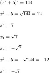 ( x^{2} +5) ^{2}=144\\\\ x ^{2} +5= \sqrt{144} =12\\\\ x ^{2}=7 \\\\ x_{1} = \sqrt{7}\\\\ x_{2}=- \sqrt{7}\\\\\ x^{2} +5=- \sqrt{144}=-12\\\\ x^{2} =-17