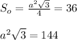 S_o= \frac{a^2 \sqrt{3} }{4} =36 \\ \\ a^2 \sqrt{3} =144
