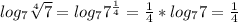 log_{7} \sqrt[4]{7} = log_{7} 7^{ \frac{1}{4} } = \frac{1}{4}* log_{7} 7= \frac{1}{4}