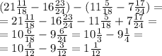 (21 \frac{11}{18}-16 \frac{23}{24} )-(11 \frac{5}{18}-7 \frac{17}{24} )= \\ =&#10;21 \frac{11}{18}-16 \frac{23}{24}-11 \frac{5}{18}+7 \frac{17}{24} = \\ =&#10;10 \frac{6}{18}-9 \frac{6}{24}=10 \frac{1}{3}-9 \frac{1}{4}= \\ =&#10;10 \frac{4}{12}-9 \frac{3}{12}=1 \frac{1}{12}