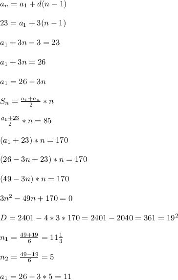 a _{n} =a _{1}+d(n-1) \\\\23=a _{1} +3(n-1)\\\\a _{1} +3n-3=23\\\\a _{1}+3n=26\\\\a _{1}=26-3n\\\\S _{n}= \frac{a _{1}+a _{n} }{2}*n\\\\ \frac{a _{1}+23 }{2}*n=85\\\\(a _{1}+23)*n=170\\\\(26-3n+23)*n=170\\\\(49-3n)*n=170\\\\3 n^{2}-49n+170=0\\\\D=2401-4*3*170=2401-2040=361=19 ^{2}\\\\ n_{1} = \frac{49+19}{6}=11 \frac{1}{3}\\\\n _{2}= \frac{49-19}{6}=5\\\\ a_{1} =26-3*5=11
