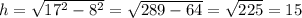 h=\sqrt{ 17^{2} - 8^{2}} =\sqrt{ 289 - 64}=\sqrt{ 225}=15