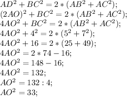 AD^{2} +BC^{2} =2*( AB^{2} +AC^{2} );\\(2AO)^{2} +BC^{2} =2*( AB^{2} +AC^{2} );\\4AO^{2} +BC^{2} =2*( AB^{2} +AC^{2} );\\4AO^{2} +4^{2} =2*(5^{2} +7^{2} );\\4AO^{2} +16=2*(25+49);\\4AO^{2} = 2*74-16;\\4AO^{2} =148-16;\\4AO^{2} =132;\\AO^{2} =132:4;\\AO^{2} =33;